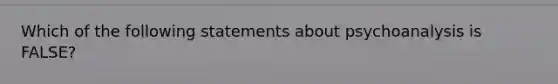 Which of the following statements about psychoanalysis is FALSE?