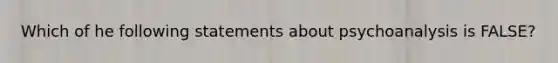 Which of he following statements about psychoanalysis is FALSE?