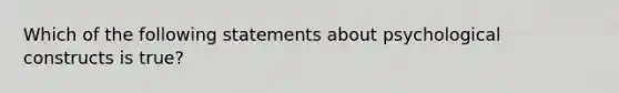 Which of the following statements about psychological constructs is true?