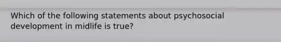 Which of the following statements about psychosocial development in midlife is true?