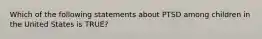Which of the following statements about PTSD among children in the United States is TRUE?
