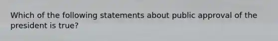 Which of the following statements about public approval of the president is true?