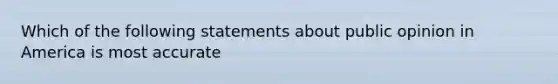 Which of the following statements about public opinion in America is most accurate