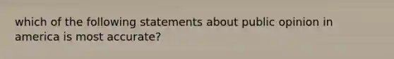 which of the following statements about public opinion in america is most accurate?