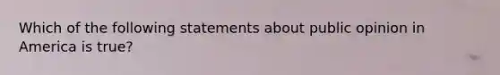 Which of the following statements about public opinion in America is true?