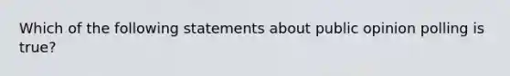 Which of the following statements about public opinion polling is true?