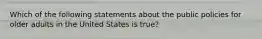 Which of the following statements about the public policies for older adults in the United States is true?