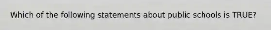 Which of the following statements about public schools is TRUE?