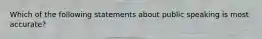 Which of the following statements about public speaking is most accurate?