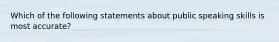 Which of the following statements about public speaking skills is most accurate?