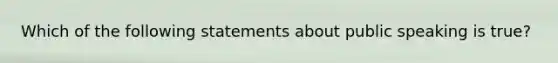 Which of the following statements about public speaking is true?