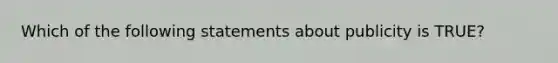 Which of the following statements about publicity is TRUE?