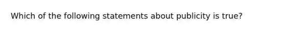 Which of the following statements about publicity is true?