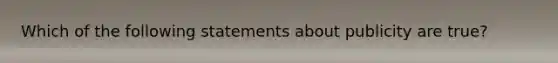 Which of the following statements about publicity are true?