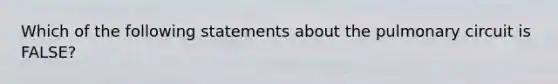 Which of the following statements about the pulmonary circuit is FALSE?