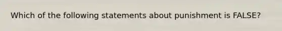 Which of the following statements about punishment is FALSE?