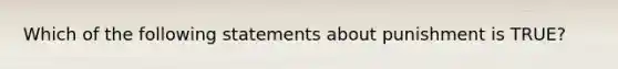 Which of the following statements about punishment is TRUE?