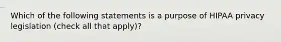 Which of the following statements is a purpose of HIPAA privacy legislation (check all that apply)?