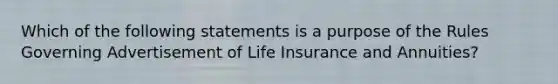 Which of the following statements is a purpose of the Rules Governing Advertisement of Life Insurance and Annuities?