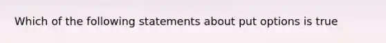 Which of the following statements about put options is true