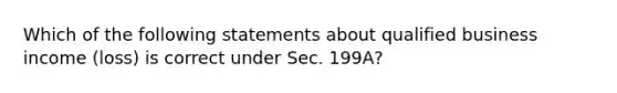 Which of the following statements about qualified business income (loss) is correct under Sec. 199A?