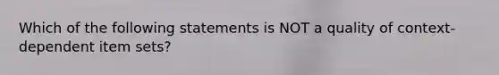 Which of the following statements is NOT a quality of context-dependent item sets?