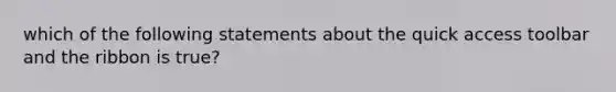 which of the following statements about the quick access toolbar and the ribbon is true?