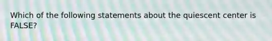 Which of the following statements about the quiescent center is FALSE?