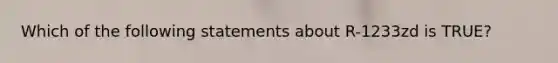 Which of the following statements about R-1233zd is TRUE?