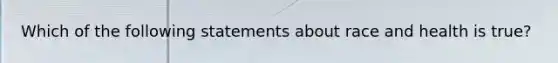 Which of the following statements about race and health is true?