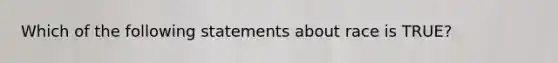 Which of the following statements about race is TRUE?