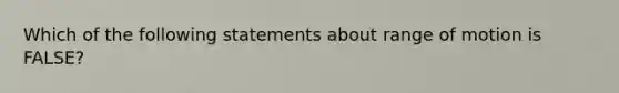 Which of the following statements about range of motion is FALSE?