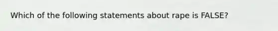 Which of the following statements about rape is FALSE?