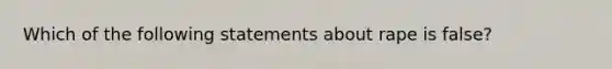 Which of the following statements about rape is false?