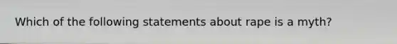 Which of the following statements about rape is a myth?