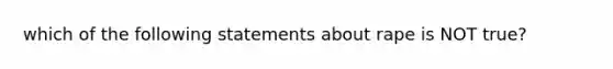 which of the following statements about rape is NOT true?