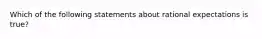 Which of the following statements about rational expectations is true​?