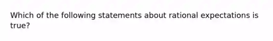 Which of the following statements about rational expectations is true​?