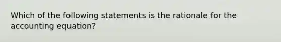 Which of the following statements is the rationale for the accounting equation?