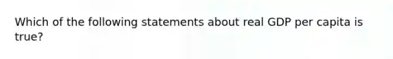 Which of the following statements about real GDP per capita is true?