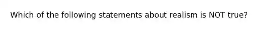 Which of the following statements about realism is NOT true?