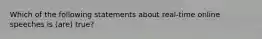 Which of the following statements about real-time online speeches is (are) true?