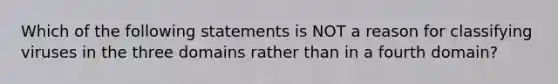 Which of the following statements is NOT a reason for classifying viruses in the three domains rather than in a fourth domain?