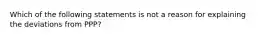 Which of the following statements is not a reason for explaining the deviations from PPP?