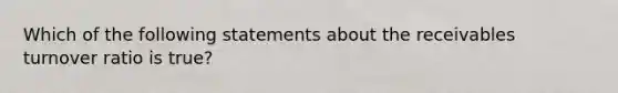 Which of the following statements about the receivables turnover ratio is true?