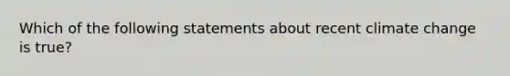 Which of the following statements about recent climate change is true?