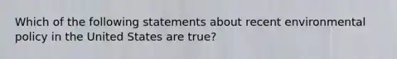 Which of the following statements about recent environmental policy in the United States are true?