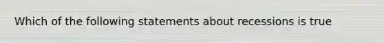 Which of the following statements about recessions is true