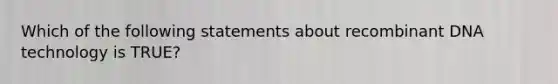 Which of the following statements about recombinant DNA technology is TRUE?