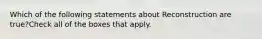 Which of the following statements about Reconstruction are true?Check all of the boxes that apply.